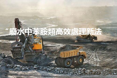 “廢水中苯胺類高效處理新法，環(huán)保先鋒引領(lǐng)綠色以后”